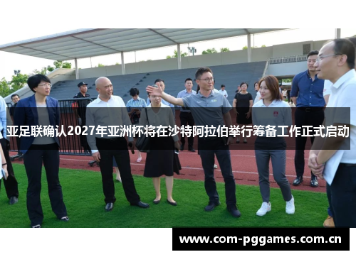 亚足联确认2027年亚洲杯将在沙特阿拉伯举行筹备工作正式启动